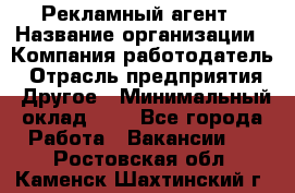 Рекламный агент › Название организации ­ Компания-работодатель › Отрасль предприятия ­ Другое › Минимальный оклад ­ 1 - Все города Работа » Вакансии   . Ростовская обл.,Каменск-Шахтинский г.